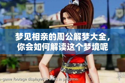 梦见相亲的周公解梦大全，你会如何解读这个梦境呢