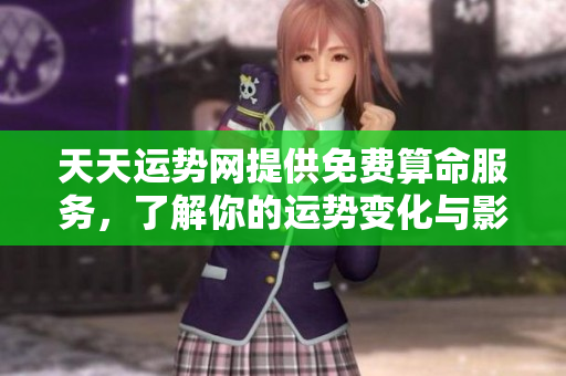 天天运势网提供免费算命服务，了解你的运势变化与影响