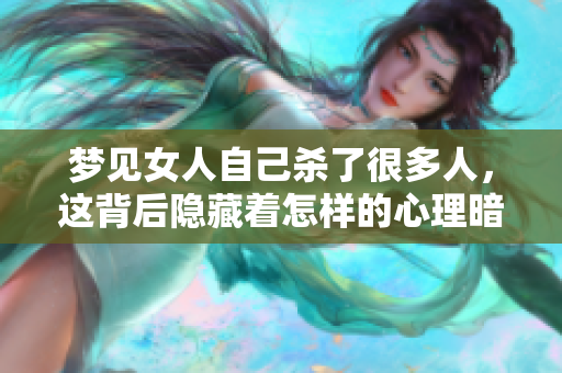 梦见女人自己杀了很多人，这背后隐藏着怎样的心理暗示和情感呢