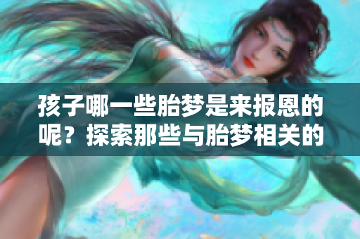 孩子哪一些胎梦是来报恩的呢？探索那些与胎梦相关的情感联系。