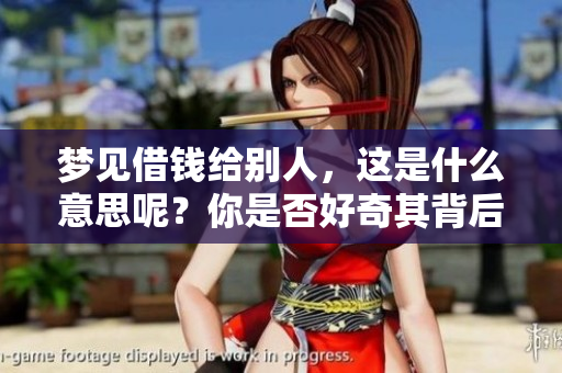 梦见借钱给别人，这是什么意思呢？你是否好奇其背后的含义和象征？