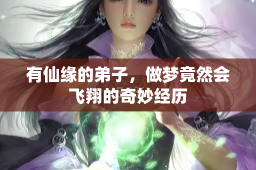 有仙缘的**，做梦竟然会飞翔的奇妙经历