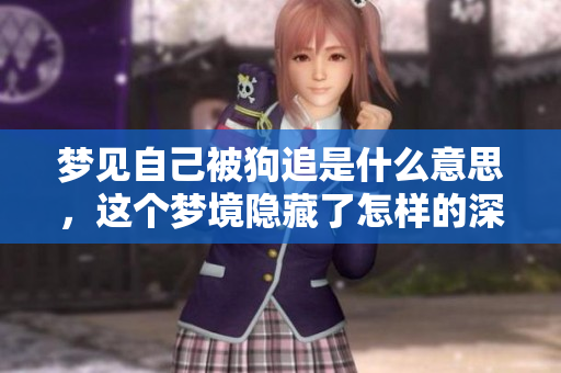 梦见自己被狗追是什么意思，这个梦境隐藏了怎样的深层含义呢