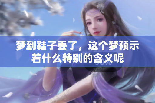 梦到鞋子丢了，这个梦预示着什么特别的含义呢