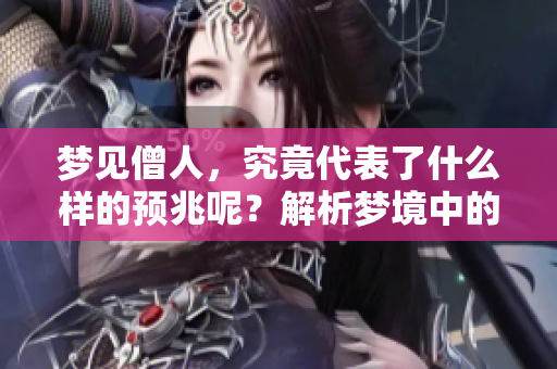梦见僧人，究竟代表了什么样的预兆呢？解析梦境中的深层含义。
