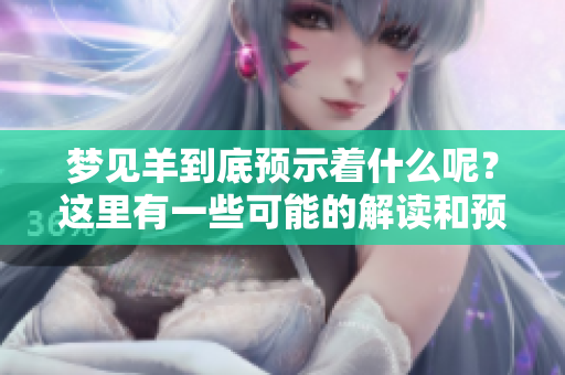 梦见羊到底预示着什么呢？这里有一些可能的解读和预兆。