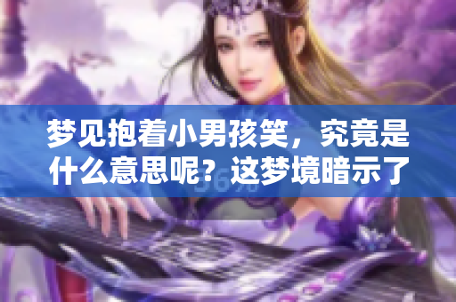 梦见抱着小男孩笑，究竟是什么意思呢？这梦境暗示了什么呢？
