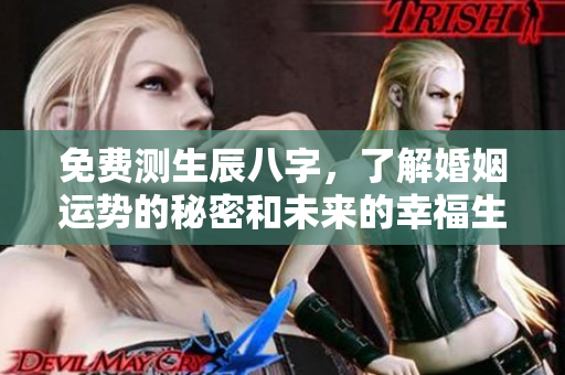 免费测生辰八字，了解婚姻运势的秘密和未来的幸福生活