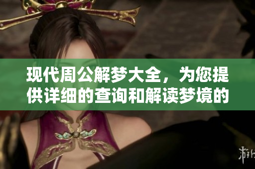现代周公解梦大全，为您提供详细的查询和解读梦境的专业指南