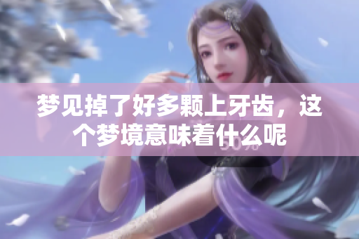 梦见掉了好多颗上牙齿，这个梦境意味着什么呢