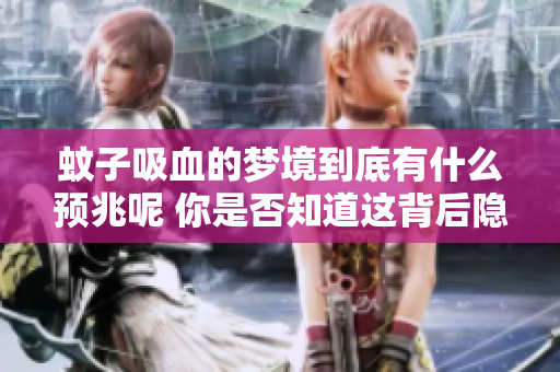 蚊子吸血的梦境到底有什么预兆呢 你是否知道这背后隐藏的寓意是什么