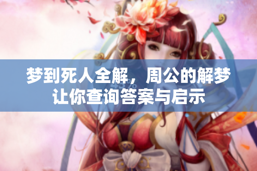 梦到死人全解，周公的解梦让你查询答案与启示