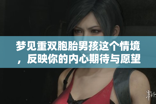 梦见重双胞胎男孩这个情境，反映你的内心期待与愿望吗