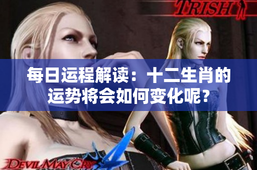每日运程解读：十二生肖的运势将会如何变化呢？