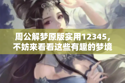 周公解梦原版实用12345，不妨来看看这些有趣的梦境解析