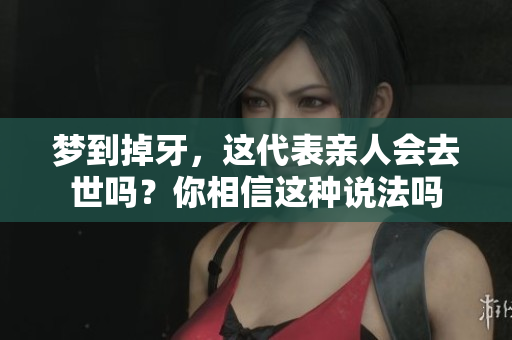 梦到掉牙，这代表亲人会去世吗？你相信这种说法吗