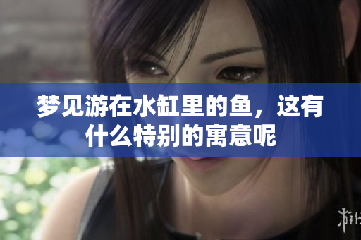 梦见游在水缸里的鱼，这有什么特别的寓意呢