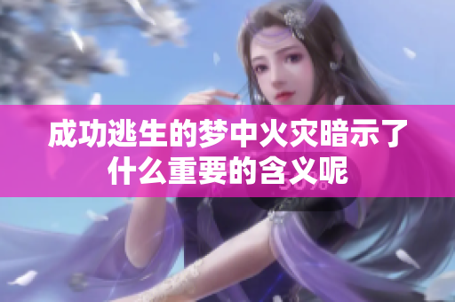 成功逃生的梦中火灾暗示了什么重要的含义呢