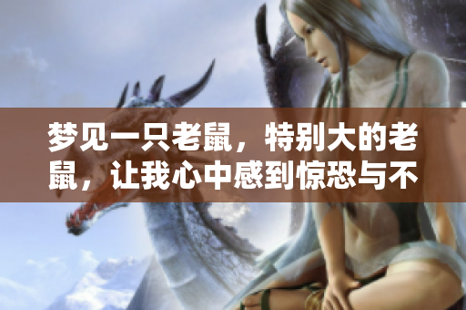 梦见一只老鼠，特别大的老鼠，让我心中感到惊恐与不安