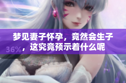 梦见妻子怀孕，竟然会生子，这究竟预示着什么呢