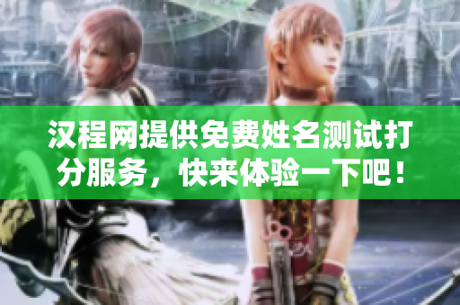 汉程网提供免费姓名测试打分服务，快来体验一下吧！