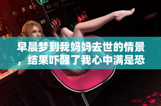 早晨梦到我妈妈去世的情景，结果吓醒了我心中满是恐惧。