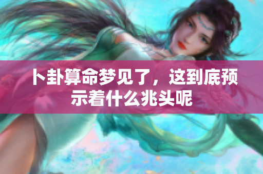 卜卦算命梦见了，这到底预示着什么兆头呢