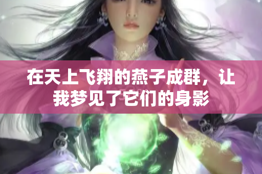在天上飞翔的燕子成群，让我梦见了它们的身影