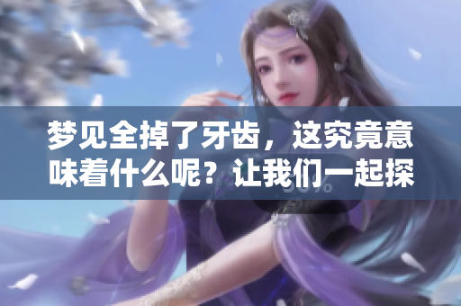 梦见全掉了牙齿，这究竟意味着什么呢？让我们一起探索这个梦境的深层含义。