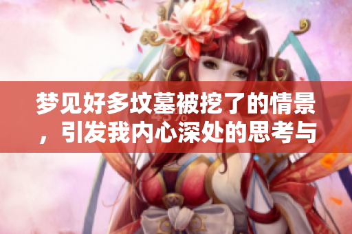 梦见好多坟墓被挖了的情景，引发我内心深处的思考与感慨