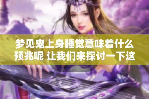 梦见鬼上身睡觉意味着什么预兆呢 让我们来探讨一下这个现象背后的含义