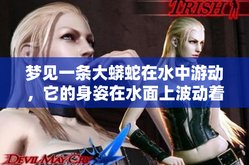 梦见一条大蟒蛇在水中游动，它的身姿在水面上波动着。