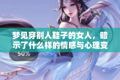 梦见穿别人鞋子的女人，暗示了什么样的情感与心理变化呢