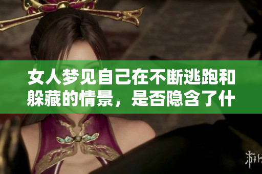 女人梦见自己在不断逃跑和躲藏的情景，是否隐含了什么深意呢