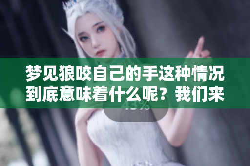 梦见狼咬自己的手这种情况到底意味着什么呢？我们来解析一下其中的含义。