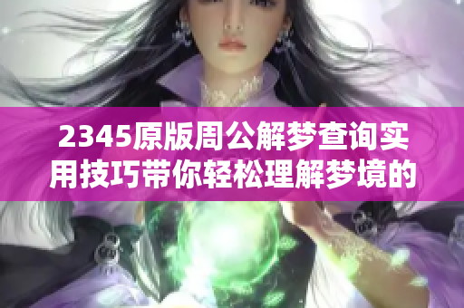 2345原版周公解梦查询实用技巧带你轻松理解梦境的奥秘