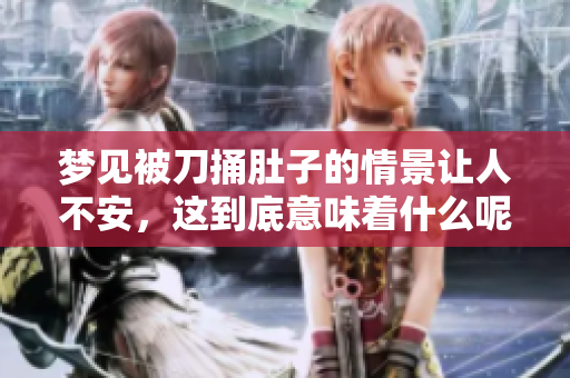 梦见被刀捅肚子的情景让人不安，这到底意味着什么呢