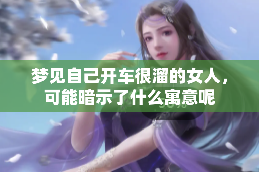 梦见自己开车很溜的女人，可能暗示了什么寓意呢