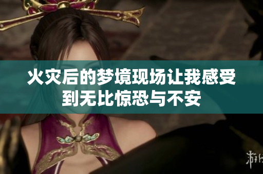 火灾后的梦境现场让我感受到无比惊恐与不安