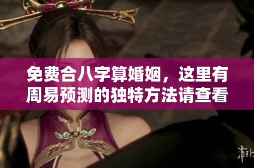 免费合八字算婚姻，这里有周易预测的独特方法请查看