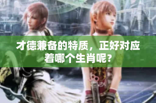 才德兼备的特质，正好对应着哪个生肖呢？