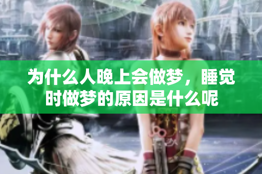为什么人晚上会做梦，睡觉时做梦的原因是什么呢