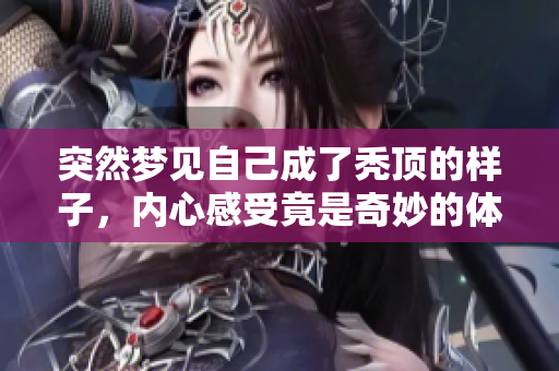 突然梦见自己成了秃顶的样子，内心感受竟是奇妙的体验