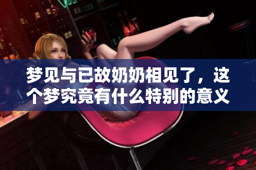 梦见与已故奶奶相见了，这个梦究竟有什么特别的意义呢
