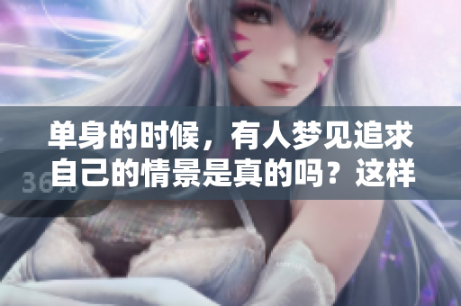 单身的时候，有人梦见追求自己的情景是真的吗？这样的梦境暗示了些什么呢？