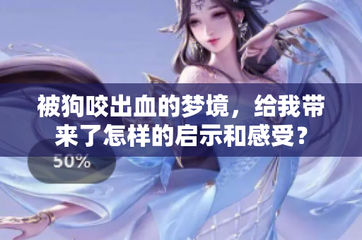 被狗咬出血的梦境，给我带来了怎样的启示和感受？