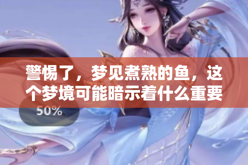 警惕了，梦见煮熟的鱼，这个梦境可能暗示着什么重要信息