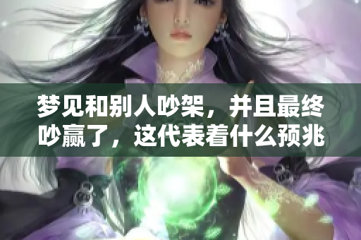 梦见和别人吵架，并且最终吵赢了，这代表着什么预兆呢？