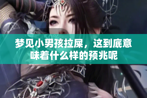梦见小男孩拉屎，这到底意味着什么样的预兆呢