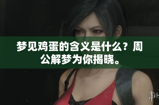 梦见鸡蛋的含义是什么？周公解梦为你揭晓。